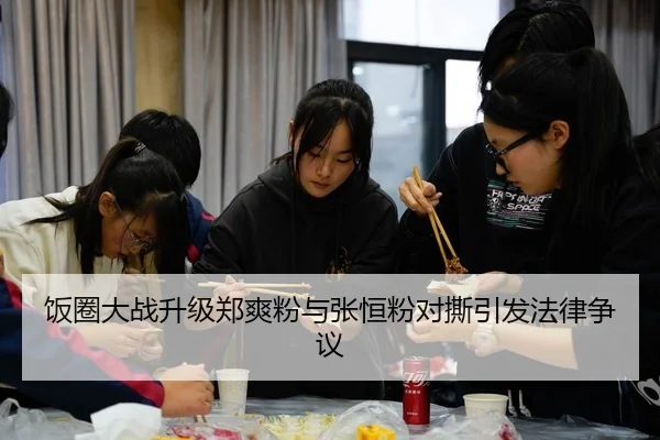 饭圈大战升级郑爽粉与张恒粉对撕引发法律争议